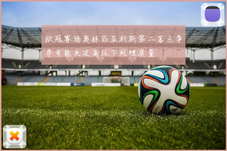 欧冠赛场奥林匹亚科斯第二落点争夺可能决定高压下处理质量