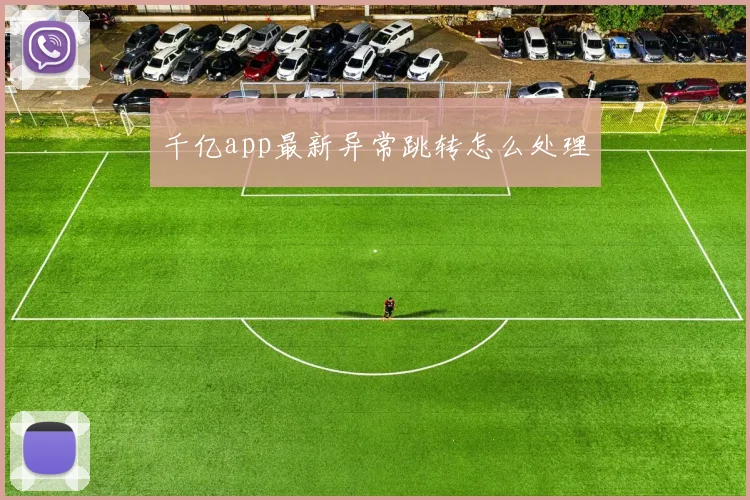 千亿app最新异常跳转怎么处理