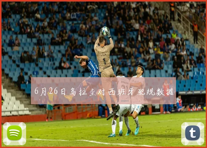 6月26日乌拉圭对西班牙犯规数据