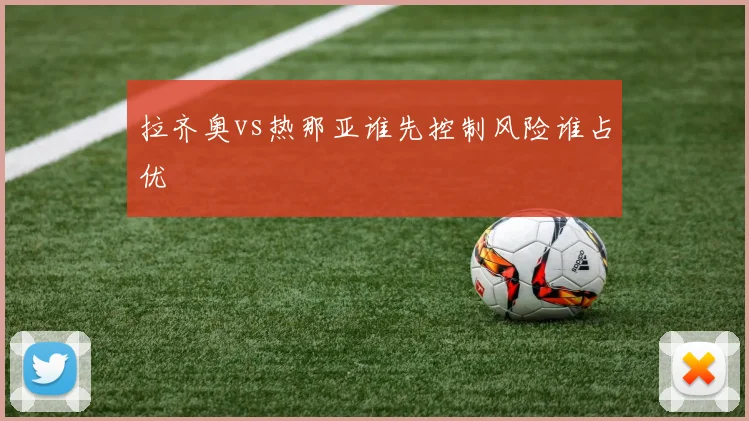 拉齐奥vs热那亚谁先控制风险谁占优