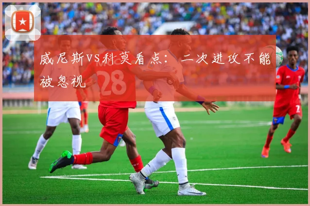 威尼斯vs科莫看点：二次进攻不能被忽视