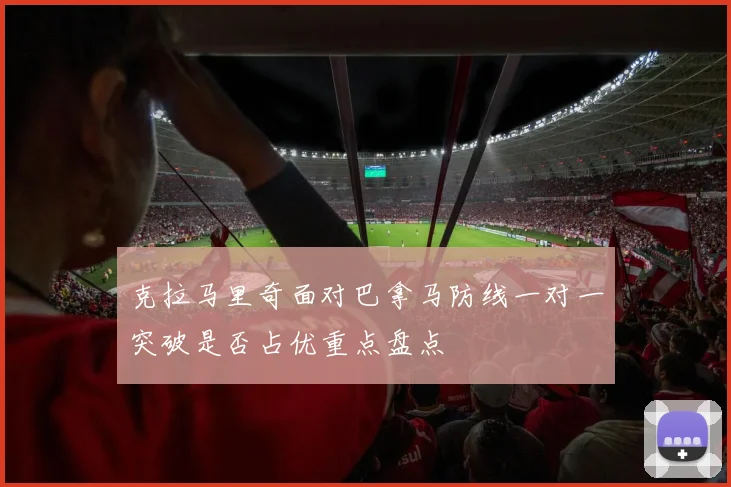 克拉马里奇面对巴拿马防线一对一突破是否占优重点盘点