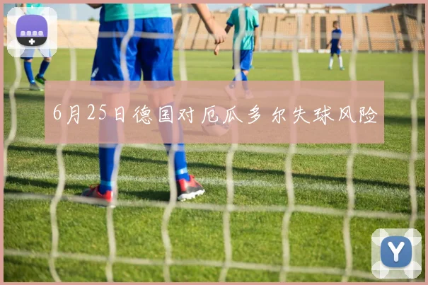 6月25日德国对厄瓜多尔失球风险