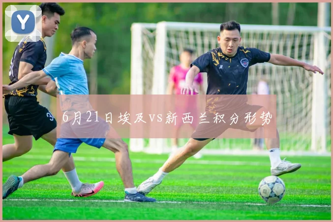 6月21日埃及vs新西兰积分形势