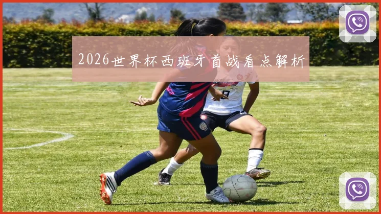 2026世界杯西班牙首战看点解析