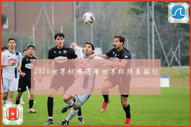 2026世界杯佛得角世界杯热度排行