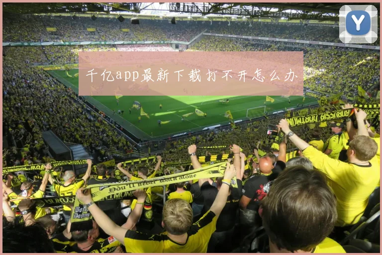 千亿app最新下载打不开怎么办