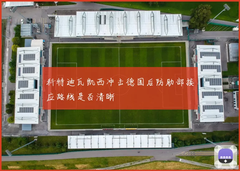 科特迪瓦凯西冲击德国后防肋部接应路线是否清晰