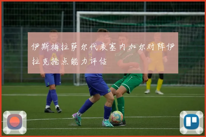 伊斯梅拉萨尔代表塞内加尔对阵伊拉克抢点能力评估