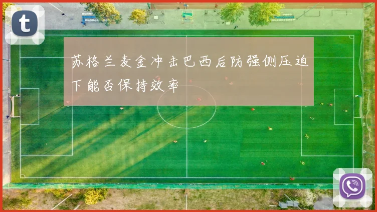 苏格兰麦金冲击巴西后防强侧压迫下能否保持效率
