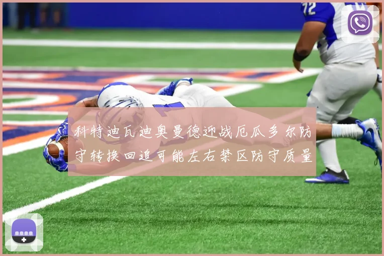 科特迪瓦迪奥曼德迎战厄瓜多尔防守转换回追可能左右禁区防守质量