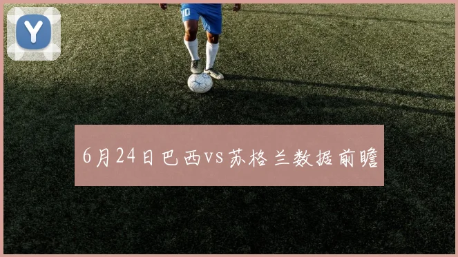 6月24日巴西vs苏格兰数据前瞻