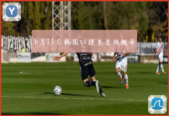 6月11日韩国vs捷克晋级概率