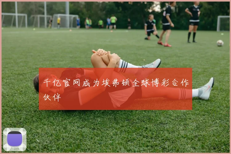 千亿官网成为埃弗顿全球博彩合作伙伴