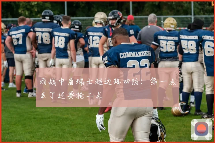 雨战中看瑞士超边路回防：第一点丢了还要抢二点