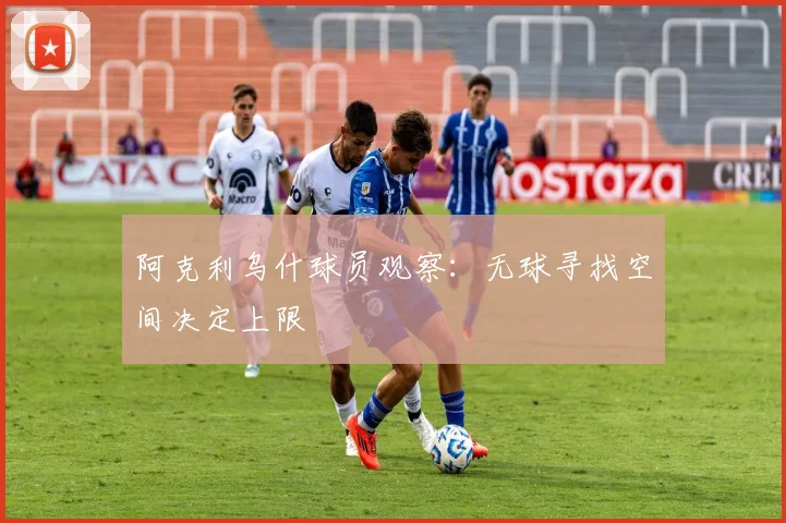 阿克利乌什球员观察：无球寻找空间决定上限
