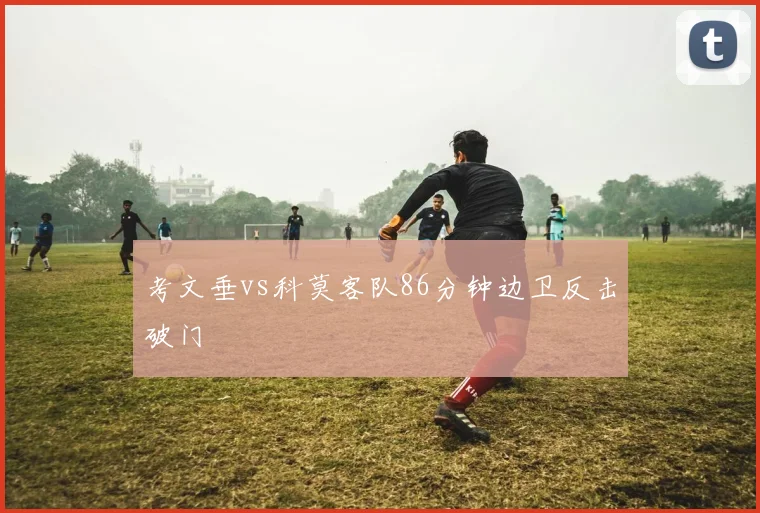 考文垂vs科莫客队86分钟边卫反击破门
