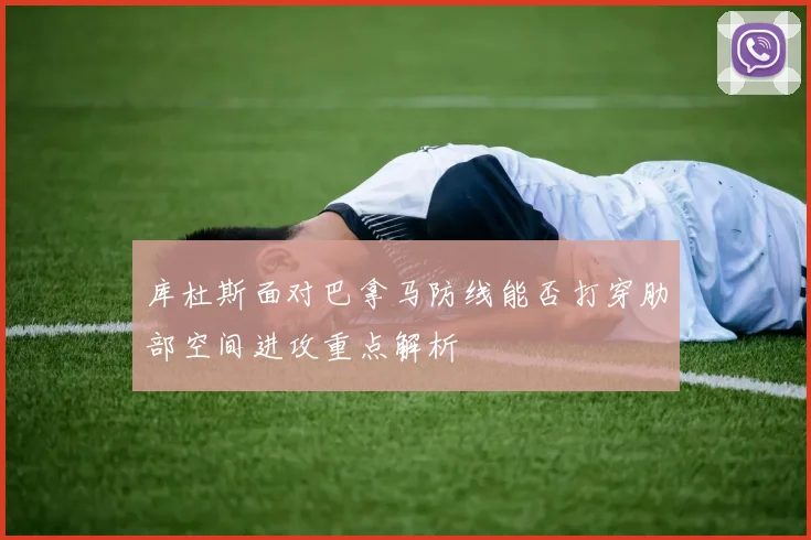 库杜斯面对巴拿马防线能否打穿肋部空间进攻重点解析