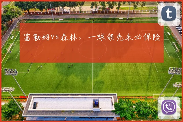 富勒姆vs森林，一球领先未必保险