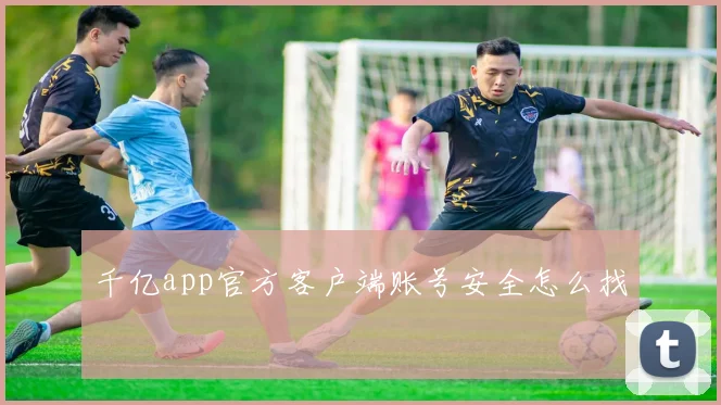 千亿app官方客户端账号安全怎么找