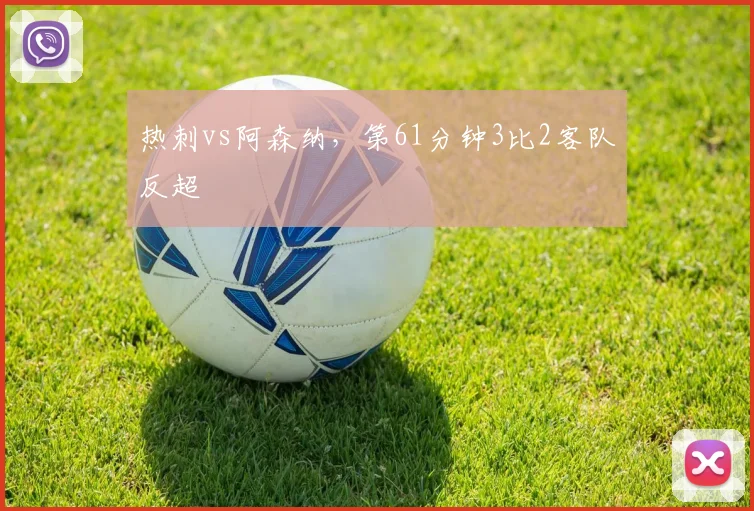 热刺vs阿森纳,第61分钟3比2客队反超