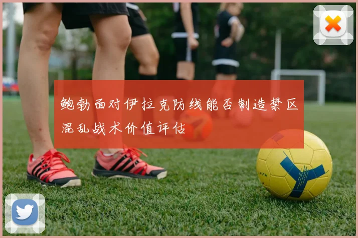鲍勃面对伊拉克防线能否制造禁区混乱战术价值评估