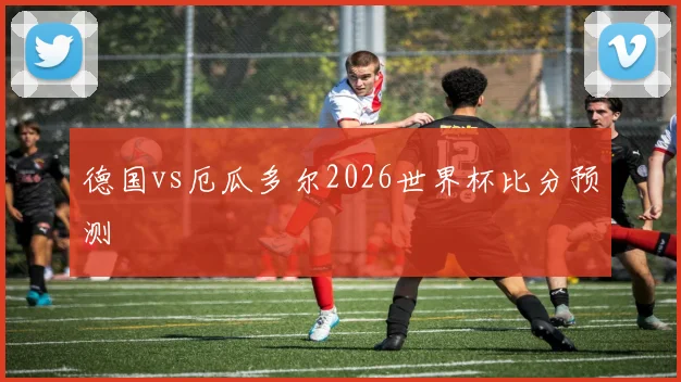德国vs厄瓜多尔2026世界杯比分预测
