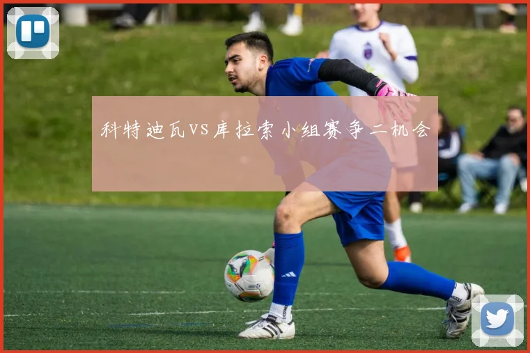 科特迪瓦vs库拉索小组赛争二机会