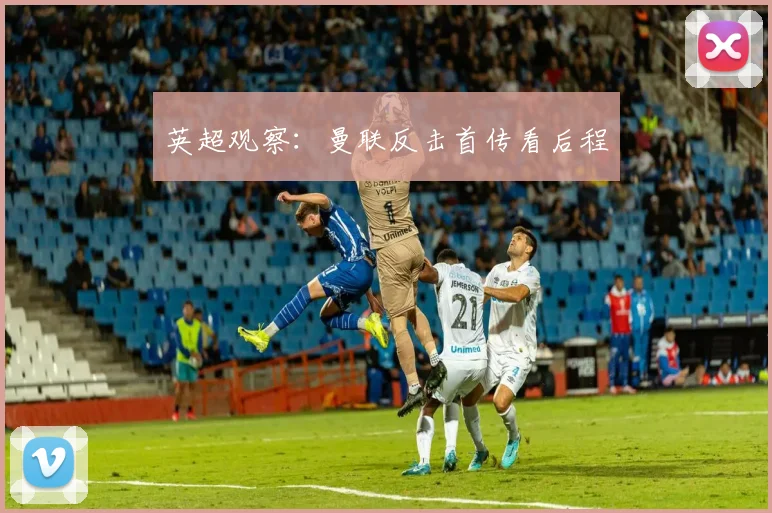 英超观察：曼联反击首传看后程