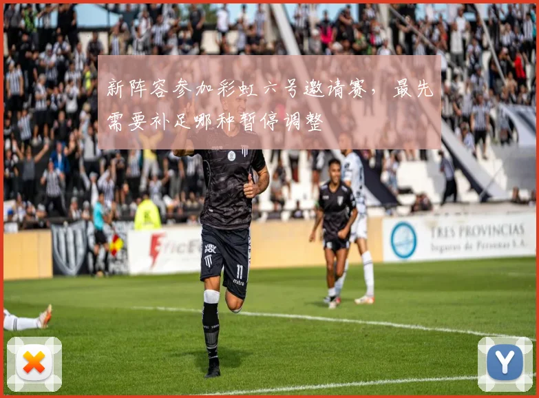新阵容参加彩虹六号邀请赛，最先需要补足哪种暂停调整