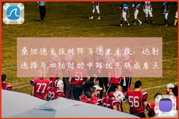 桑坦德竞技对阵马德里竞技，远射选择与回防时的中路优先级成看点