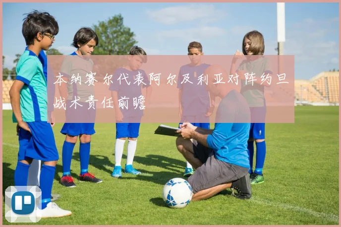 本纳赛尔代表阿尔及利亚对阵约旦战术责任前瞻