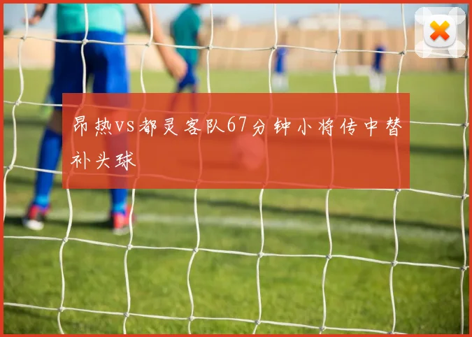 昂热vs都灵客队67分钟小将传中替补头球